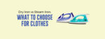 Dry Iron vs Steam Iron: What To Choose For Clothes