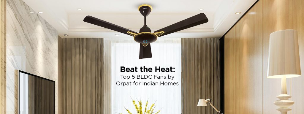 Beat the Heat: Top 5 BLDC Fans by Orpat for Indian Homes