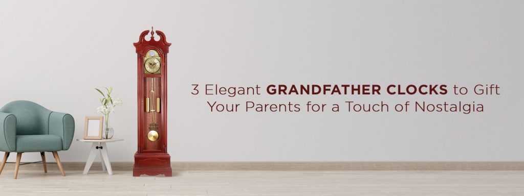 3 Elegant Grandfather Clocks to Gift Your Parents for a Touch of Nostalgia