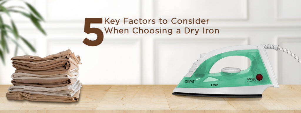 5 Key Factors to Consider When Choosing a Dry Iron